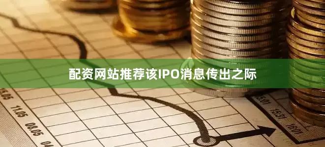 配资网站推荐　　该IPO消息传出之际