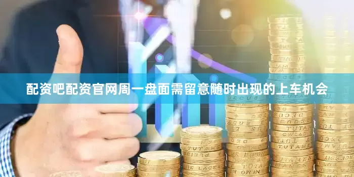 配资吧配资官网周一盘面需留意随时出现的上车机会