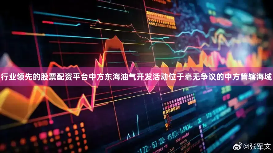 行业领先的股票配资平台中方东海油气开发活动位于毫无争议的中方管辖海域