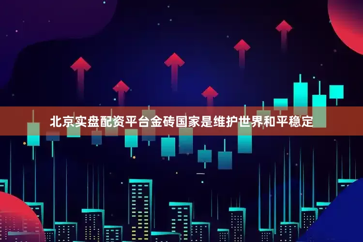 北京实盘配资平台金砖国家是维护世界和平稳定