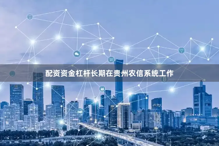 配资资金杠杆长期在贵州农信系统工作