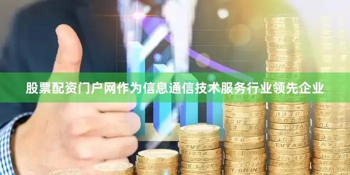 股票配资门户网作为信息通信技术服务行业领先企业