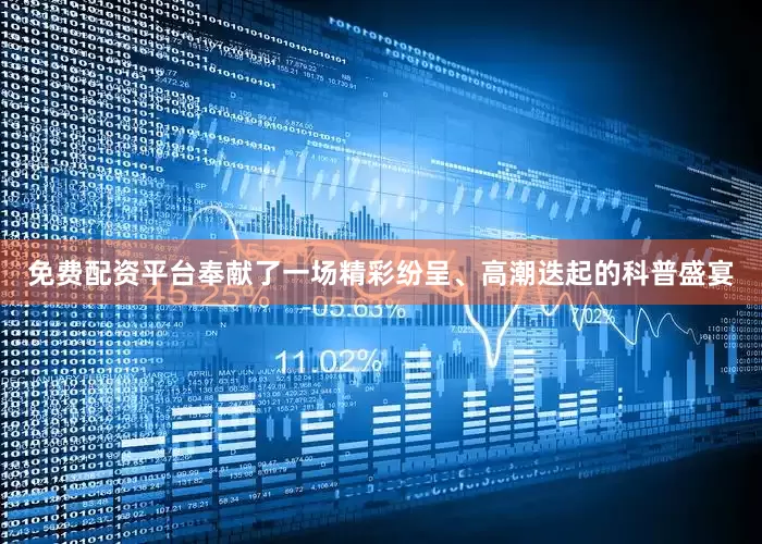 免费配资平台奉献了一场精彩纷呈、高潮迭起的科普盛宴