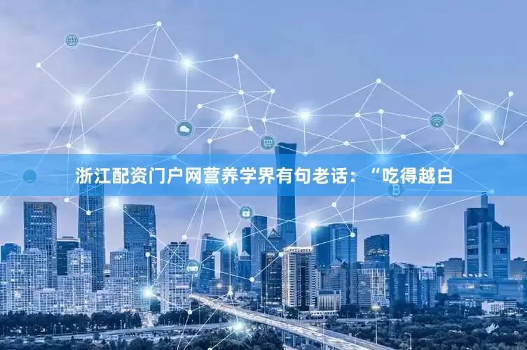 浙江配资门户网营养学界有句老话：“吃得越白