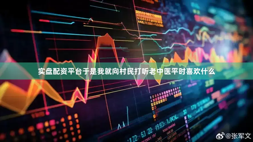 实盘配资平台于是我就向村民打听老中医平时喜欢什么