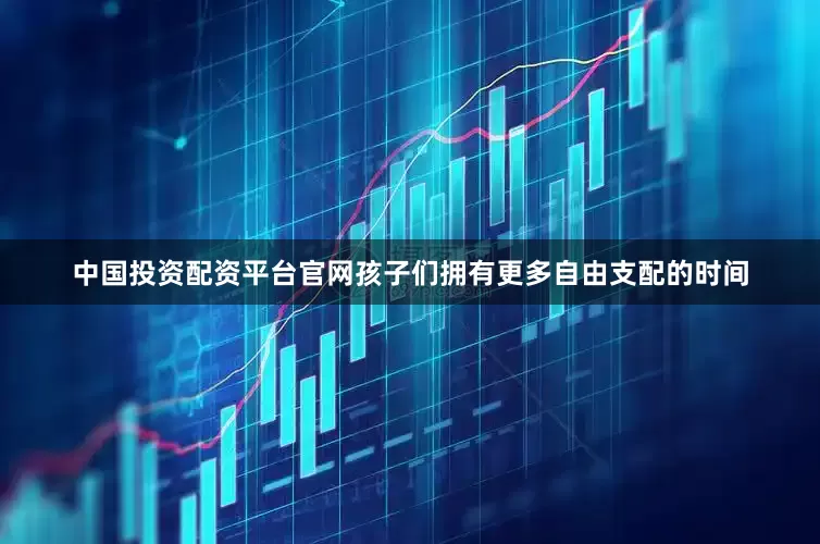 中国投资配资平台官网孩子们拥有更多自由支配的时间