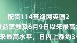 配资114查询网英国2年期国债收益率触及6月9日以来最高水平，日内上涨约3个基点