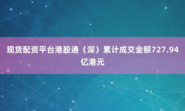 现货配资平台港股通（深）累计成交金额727.94亿港元