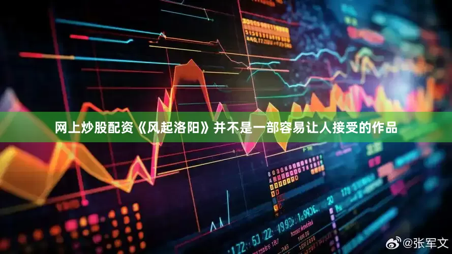 网上炒股配资《风起洛阳》并不是一部容易让人接受的作品