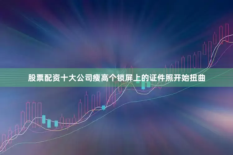 股票配资十大公司瘦高个锁屏上的证件照开始扭曲