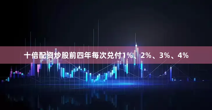十倍配资炒股前四年每次兑付1%、2%、3%、4%