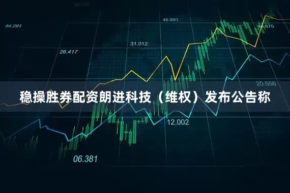稳操胜券配资朗进科技（维权）发布公告称