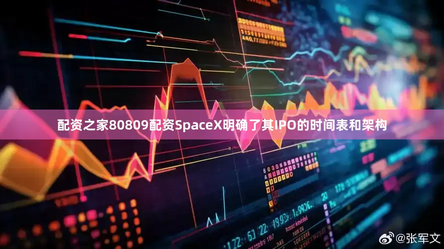 配资之家80809配资SpaceX明确了其IPO的时间表和架构