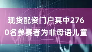 现货配资门户其中2760名参赛者为非母语儿童