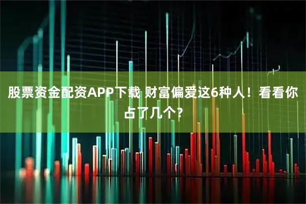 股票资金配资APP下载 财富偏爱这6种人!看看你占了几个?