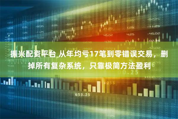 振兴配资平台 从年均亏17笔到零错误交易,删掉所有复杂系统,只靠极简方法盈利