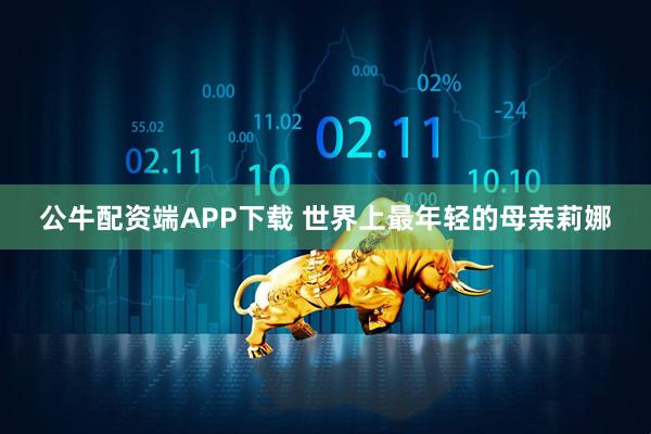 公牛配资端APP下载 世界上最年轻的母亲莉娜