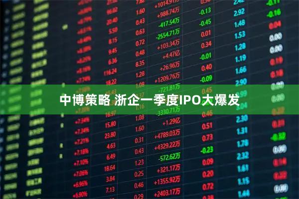 中博策略 浙企一季度IPO大爆发