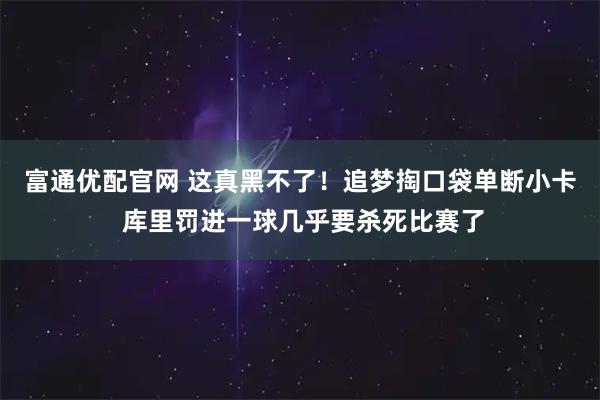 富通优配官网 这真黑不了！追梦掏口袋单断小卡 库里罚进一球几乎要杀死比赛了